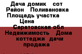 Дача домик 9 сот. › Район ­ Поливановка › Площадь участка ­ 9 › Цена ­ 300 000 - Саратовская обл. Недвижимость » Дома, коттеджи, дачи продажа   